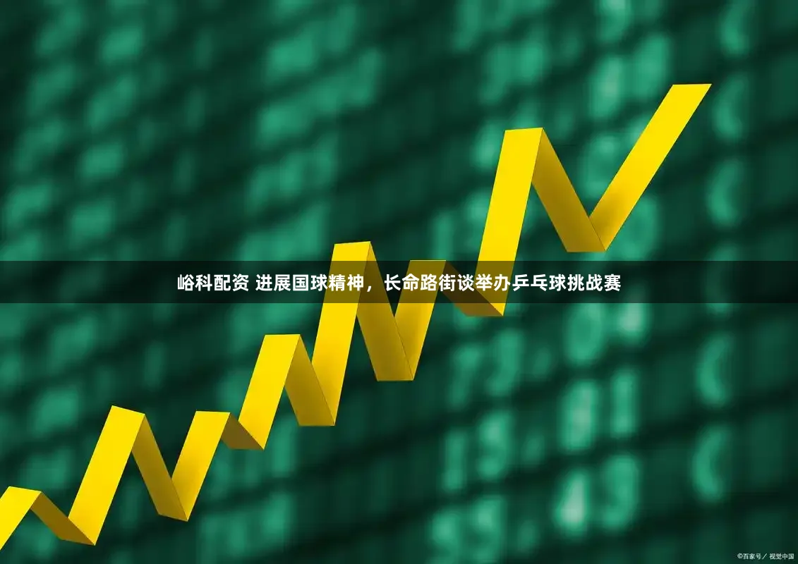 峪科配资 进展国球精神,长命路街谈举办乒乓球挑战赛