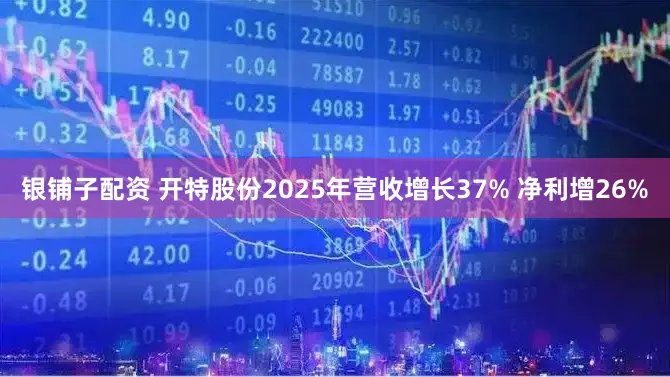 银铺子配资 开特股份2025年营收增长37% 净利增26%