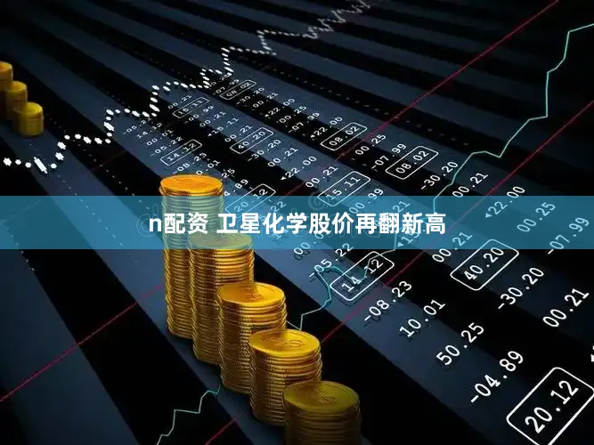 n配资 卫星化学股价再翻新高