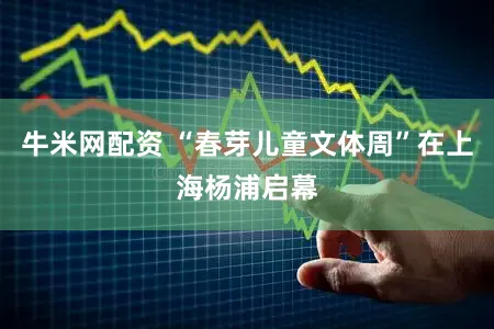牛米网配资 “春芽儿童文体周”在上海杨浦启幕