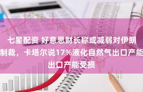 七星配资 好意思财长称或减弱对伊朗石油制裁,卡塔尔说17%液化自然气出口产能受损