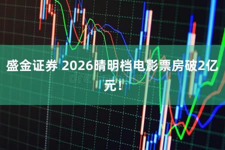 盛金证券 2026晴明档电影票房破2亿元!