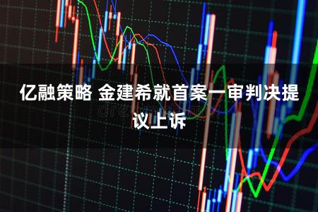 亿融策略 金建希就首案一审判决提议上诉