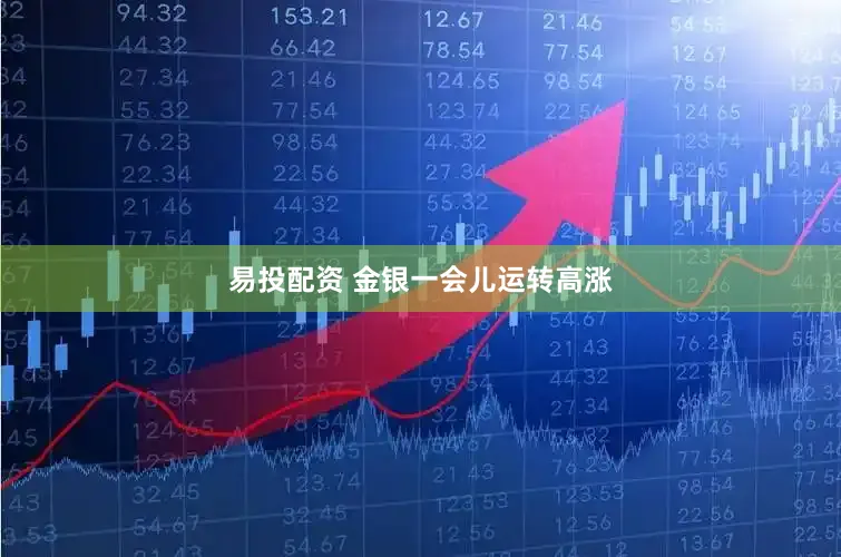 易投配资 金银一会儿运转高涨