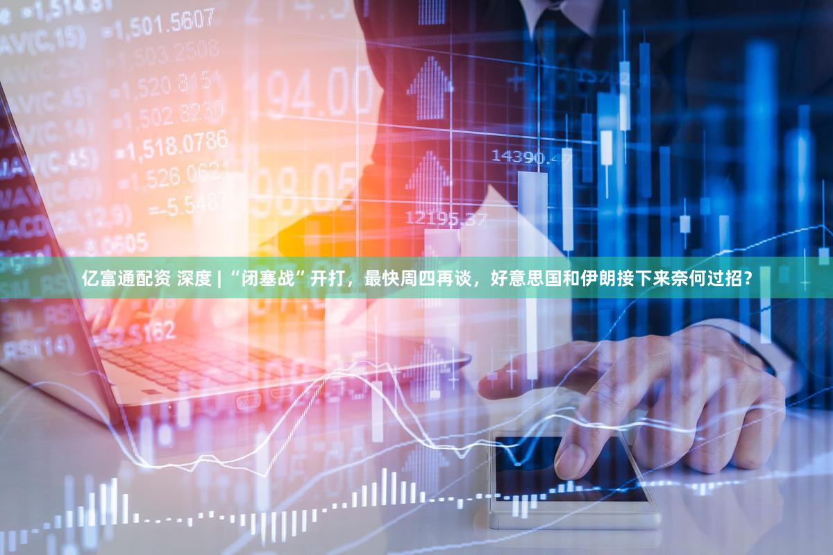 亿富通配资 深度 | “闭塞战”开打,最快周四再谈,好意思国和伊朗接下来奈何过招?