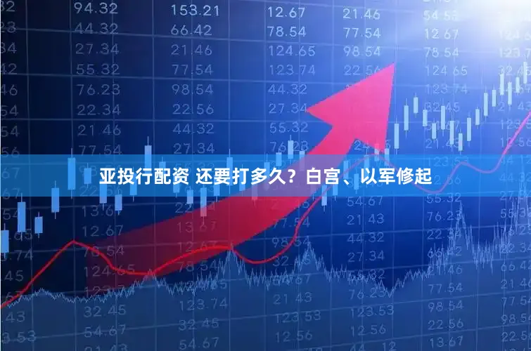 亚投行配资 还要打多久？白宫、以军修起