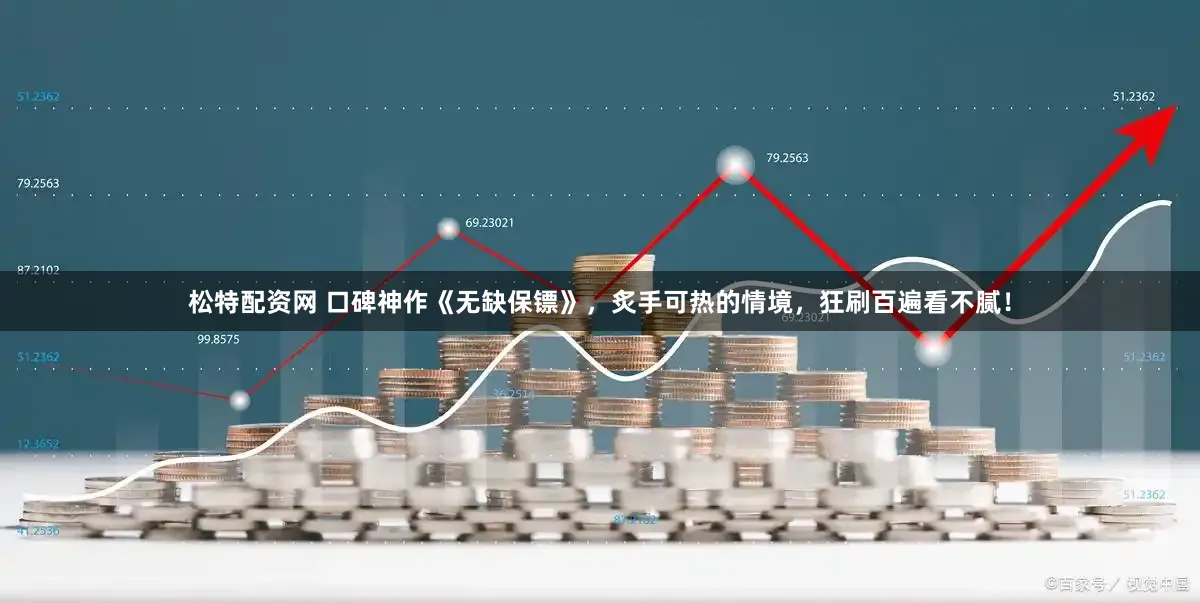 松特配资网 口碑神作《无缺保镖》，炙手可热的情境，狂刷百遍看不腻！