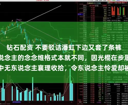 钻石配资 不要驳诘潘虹下边又套了条裤子，东说念主和东说念主的念念维格式本就不同，因光棍在步履中无东说念主襄理收拾，令东说念主怜爱却被淡薄，应多些判辨包容