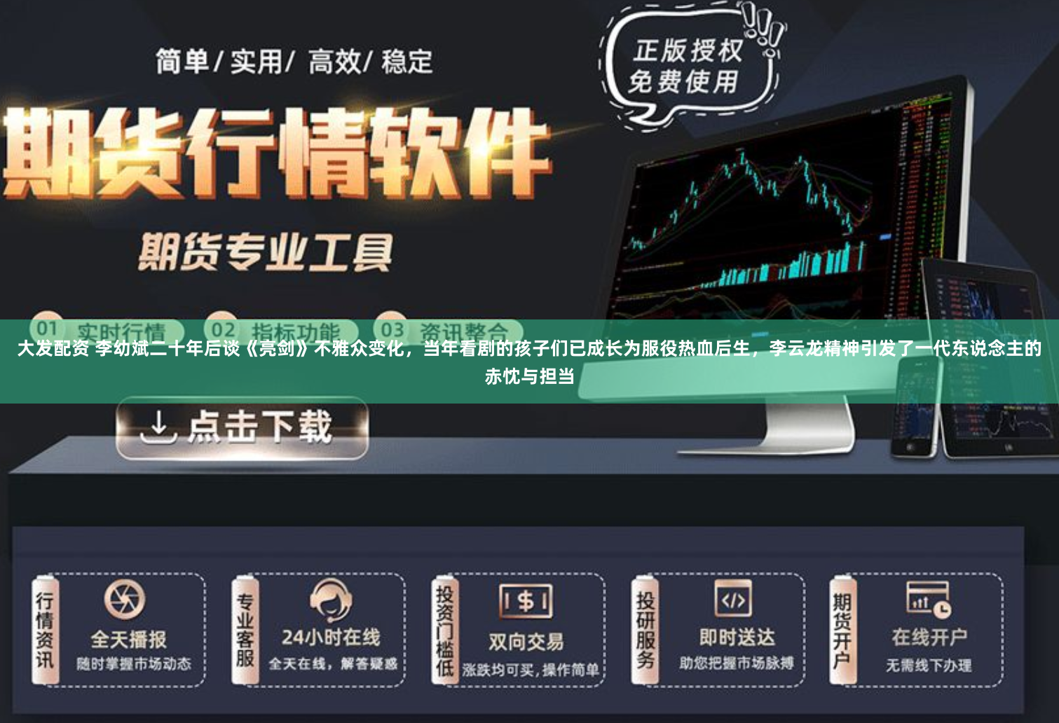 大发配资 李幼斌二十年后谈《亮剑》不雅众变化，当年看剧的孩子们已成长为服役热血后生，李云龙精神引发了一代东说念主的赤忱与担当