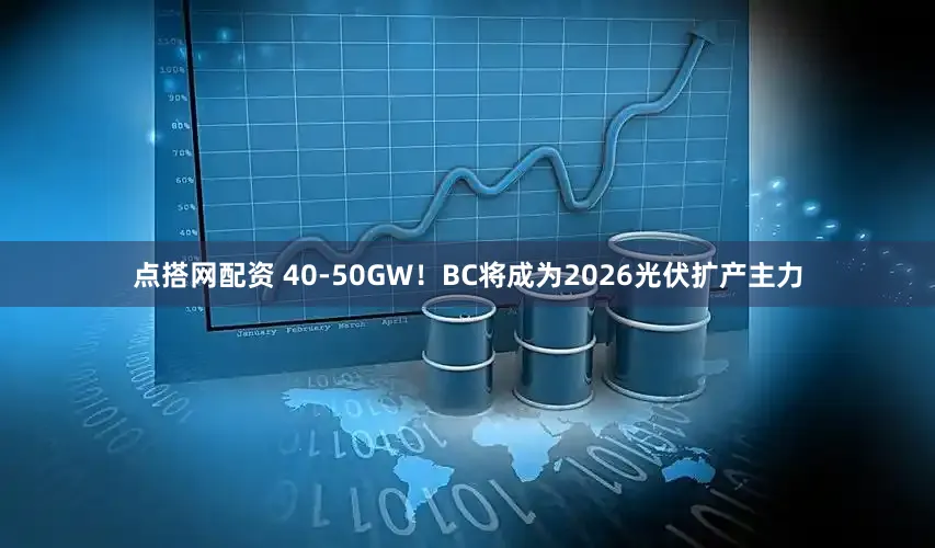 点搭网配资 40-50GW！BC将成为2026光伏扩产主力