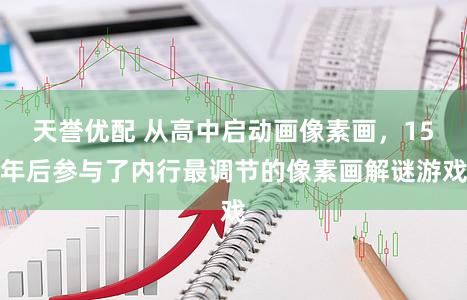天誉优配 从高中启动画像素画，15年后参与了内行最调节的像素画解谜游戏