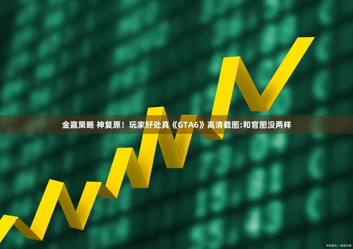 金赢策略 神复原！玩家好处真《GTA6》高清截图:和官图没两样