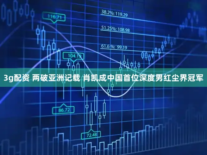 3g配资 两破亚洲记载 肖凯成中国首位深度男红尘界冠军