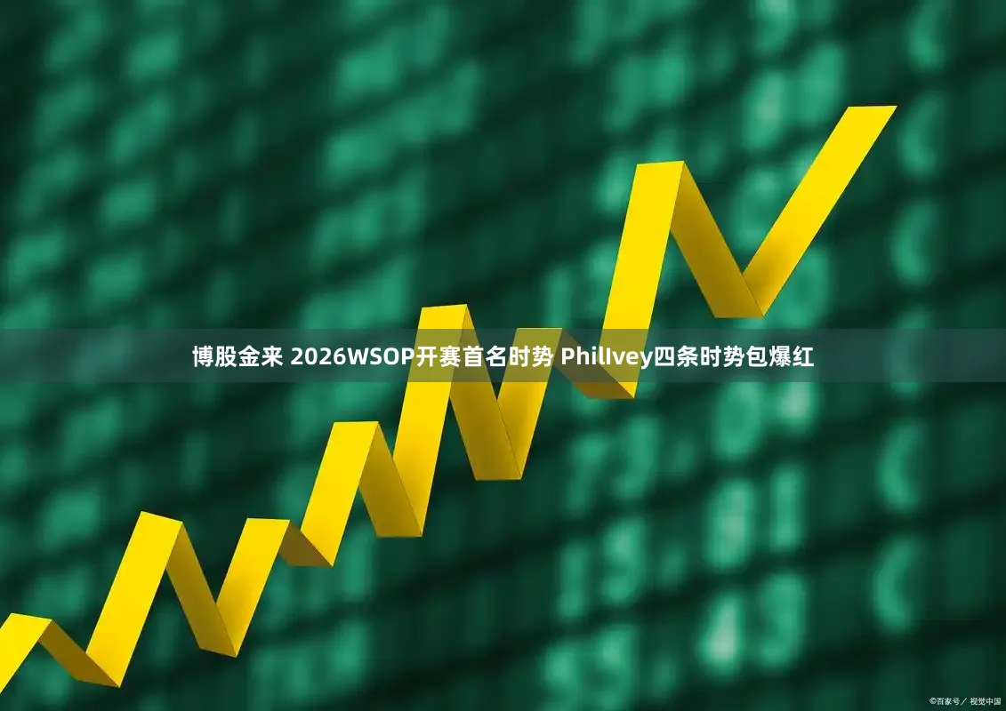 博股金来 2026WSOP开赛首名时势 PhilIvey四条时势包爆红